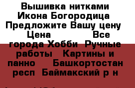 Вышивка нитками Икона Богородица. Предложите Вашу цену! › Цена ­ 12 000 - Все города Хобби. Ручные работы » Картины и панно   . Башкортостан респ.,Баймакский р-н